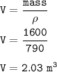 \tt V=\dfrac{mass}{\rho}\\\\V=\dfrac{1600}{790}\\\\V=2.03~m^3