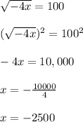 \sqrt{-4x} =100\\\\(\sqrt{-4x})^2=100^2\\\\-4x=10,000\\\\x=-\frac{10000}{4}\\\\x=-2500