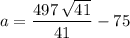 \displaystyle a = \frac{497\, \sqrt{41}}{41} - 75