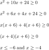 x^2+10x+24\ge 0\\\\x^2+6x+4x+24\ge 0\\\\x(x+6)+4(x+6)\ge 0\\\\(x+4)(x+6)\ge 0\\\\x\le -6\ \text{and}\ x\ge -4