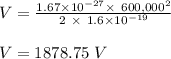V = \frac{1.67\times 10^{-27} \times\ 600,000^2}{2 \ \times \ 1.6 \times 10^{-19}} \\\\V = 1878.75 \ V