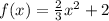 f(x) = \frac 2 3 x^2 +2