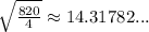 \sqrt{\frac{820}{4}} \approx 14.31782...