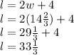 l = 2w + 4\\l = 2(14\frac{2}{3}) + 4\\l = 29\frac{1}{3} + 4\\l = 33\frac{1}{3}