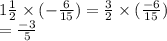 1 \frac{1}{2}  \times ( -  \frac{6}{15} ) =  \frac{3}{2}  \times ( \frac{ - 6}{15} ) \\  =  \frac{ - 3}{5}
