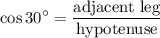 \displaystyle \cos 30^\circ=\frac{\text{adjacent leg}}{\text{hypotenuse}}