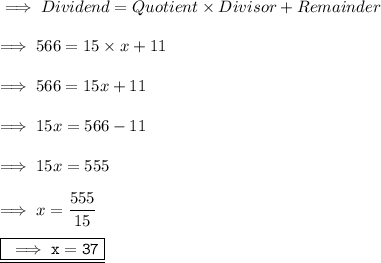 \implies Dividend = Quotient\times Divisor + Remainder \\\\\implies 566 = 15 \times x + 11 \\\\\implies 566 = 15x + 11 \\\\\implies 15x = 566 - 11 \\\\\implies 15x = 555 \\\\\implies x =\dfrac{555}{15}\\\\\underline{\boxed{\orange{ \tt \implies x = 37}}}