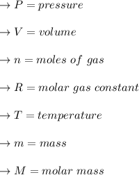 \to P= pressure\\\\\to  V = volume\\\\ \to n = moles\  of \ gas \\\\\to R = molar \ gas \ constant\\\\ \to T = temperature\\\\  \to m = mass \\\\ \to M = molar \ mass