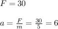 F= 30 \\\\a =\frac{F}{m} = \frac{30}{5} = 6