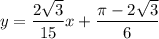 \displaystyle y=\frac{2\sqrt{3}}{15}x+\frac{\pi-2\sqrt{3}}{6}
