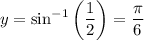 \displaystyle y=\sin^{-1}\left(\frac{1}{2}\right)=\frac{\pi}{6}