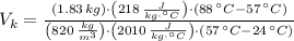 V_{k} = \frac{(1.83\,kg)\cdot \left(218\,\frac{J}{kg\cdot ^{\circ}C} \right)\cdot (88\,^{\circ}C-57\,^{\circ}C)}{\left(820\,\frac{kg}{m^{3}} \right)\cdot \left(2010\,\frac{J}{kg\cdot ^{\circ}C} \right)\cdot (57\,^{\circ}C-24\,^{\circ}C)}