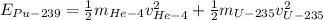 E_{Pu-239} = \frac{1}{2}m_{He-4}v_{He-4}^{2} + \frac{1}{2}m_{U-235}v_{U-235}^{2}