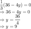 \dfrac{1}{3}(36-4y)=0\\\Rightarrow 36-4y=0\\\Rightarrow y=\dfrac{36}{4}\\\Rightarrow y=9
