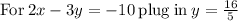 \mathrm{For\:}2x-3y=-10\mathrm{\:plug\:in\:}y=\frac{16}{5}