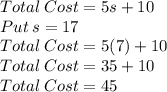 Total\: Cost = 5s+10\\Put\:s=17\\Total\: Cost = 5(7)+10\\Total\: Cost = 35+10\\Total\: Cost = 45