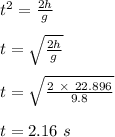 t^2 = \frac{2h}{g} \\\\t = \sqrt{\frac{2h}{g} } \\\\t = \sqrt{\frac{2 \ \times\ 22.896 }{9.8} }\\\\t = 2.16 \ s