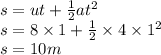 s = ut +  \frac{1}{2} a {t}^{2}  \\ s = 8 \times 1 +  \frac{1}{2}  \times 4 \times  {1}^{2} \\ s = 10m