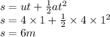 s = ut +  \frac{1}{2} a {t}^{2}  \\ s =  4 \times 1 + \frac{1}{2} \times  4 \times  {1}^{2} \\ s= 6m