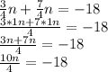 \frac{3}{4}n+\frac{7}{4}n=-18\\\frac{3*1n+7*1n}{4}=-18\\\frac{3n+7n}{4}=-18\\\frac{10n}{4}=-18