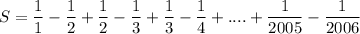 \displaystyle S=\frac{1}{1}-\frac{1}{2}+\frac{1}{2}-\frac{1}{3}+\frac{1}{3}-\frac{1}{4}+....+\frac{1}{2005}-\frac{1}{2006}