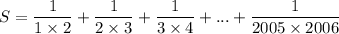 \displaystyle S=\frac{1}{1\times 2}+\frac{1}{2\times 3}+\frac{1}{3\times 4}+...+\frac{1}{2005\times 2006}