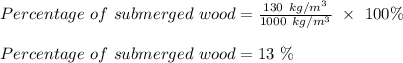 Percentage \ of \ submerged \ wood = \frac{130 \ kg/m^3}{1000 \ kg/m^3} \ \times  \ 100 \% \\\\Percentage \ of \ submerged \ wood = 13 \ \%