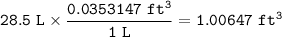 \tt 28.5~L\times \dfrac{0.0353147~ft^3}{1~L}=1.00647~ft^3