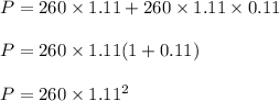 P = 260\times 1.11 + 260\times 1.11\times 0.11\\\\P = 260\times 1.11 ( 1 + 0.11)\\\\P = 260\times 1.11^2