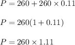 P = 260 + 260\times 0.11\\\\P = 260( 1 + 0.11)\\\\P = 260\times 1.11