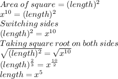 Area\:of\:square=(length)^2\\x^{10}=(length)^2\\Switching\:sides\\(length)^2=x^{10}\\Taking\:square\:root\:on\:both\:sides\\\sqrt{(length)^2}=\sqrt{x^{10}}\\(length)^{\frac{2}{3} }=x^{\frac{10}{2}} \\length=x^5