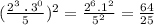 (\frac{2^3\:\textbf{.}\:3^0}{5})^2=\frac{2^6.1^2}{5^2}=\frac{64}{25}