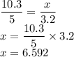  \dfrac{10.3}{5} = \dfrac{x}{3.2} \\ x = \dfrac{10.3}{5} \times 3.2 \\ x = 6.592