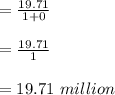 = \frac{19.71}{1+0}\\\\= \frac{19.71}{1}\\\\ = 19.71 \ million