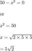 50-x^2=0\\\\\text{or}\\\\x^2=50\\\\x=\sqrt{2\times 5\times 5} \\\\=5\sqrt2