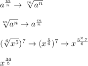 a^{\frac{m}{n} } \rightarrow\sqrt[m]{a^{n}} \\\\\sqrt[m]{a^{n}} \rightarrow a^{\frac{m}{n} }\\\\(\sqrt[6]{x^5})^7 \rightarrow (x^{\frac{5}{6} })^7 \rightarrow x^{\frac{5^\times 7}{6} }\\\\x^{\frac{36}{5} }