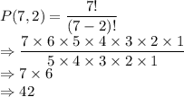 P(7, 2) = \dfrac{7!}{(7-2)!} \\\Rightarrow \dfrac{7 \times 6 \times 5\times 4 \times 3 \times 2\times 1}{5\times 4 \times 3\times 2\times 1}\\\Rightarrow 7 \times 6 \\\Rightarrow 42