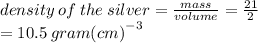 density \: of \: the \: silver =  \frac{mass}{volume}  =  \frac{21}{2} \\   = 10.5 \: gram {(cm)}^{ - 3}