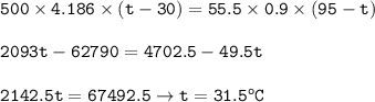 \tt 500\times 4.186\times (t-30)=55.5\times 0.9\times (95-t)\\\\2093t-62790=4702.5-49.5t\\\\2142.5t=67492.5\rightarrow t=31.5^oC