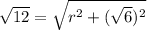 \sqrt{12} =  \sqrt{r {}^{2}  + ( \sqrt{6} ) {}^{2} }