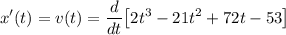 \displaystyle x^\prime(t)=v(t)=\frac{d}{dt}\big[2t^3-21t^2+72t-53\big]