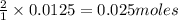 \frac{2}{1}\times 0.0125=0.025moles