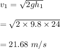 v_1=\sqrt{2gh_1} \\\\=\sqrt{2\times 9.8\times 24} \\\\=21.68\ m/s