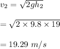 v_2=\sqrt{2gh_2} \\\\=\sqrt{2\times 9.8\times 19} \\\\=19.29\ m/s