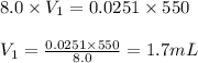8.0\times V_1=0.0251\times 550\\\\V_1=\frac{0.0251\times 550}{8.0}=1.7mL