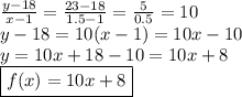 \frac{y - 18}{x - 1}  =  \frac{23 - 18}{1.5 - 1}  =  \frac{5}{0.5}  = 10 \\ y - 18 = 10(x - 1)  = 10x - 10 \\ y = 10x  + 18 - 10 = 10x + 8 \\  \boxed{f(x) = 10x + 8}