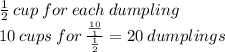 \frac{1}{2} \:  cup \: for \: each \: dumpling \\ 10 \: cups \: for \:  \frac{ \frac{10}{1} }{ \frac{1}{2} }  = 20 \: dumplings