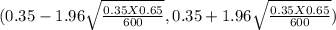 (0.35  -1.96\sqrt{\frac{0.35 X0.65}{600} } , 0.35 + 1.96\sqrt{\frac{0.35 X 0.65}{600} } )