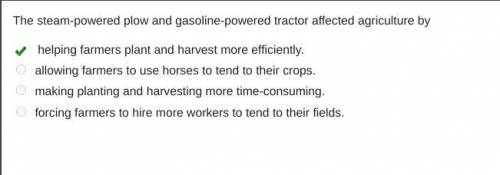 The steam-powered plow and gasoline-powered tractor affected agriculture by helping farmers plant an