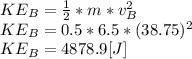 KE_{B}=\frac{1}{2} *m*v_{B}^{2}\\KE_{B}=0.5*6.5*(38.75)^{2}\\KE_{B}=4878.9[J]